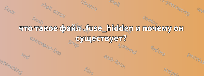 что такое файл .fuse_hidden и почему он существует?