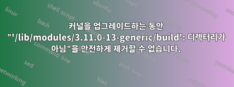 커널을 업그레이드하는 동안 "'/lib/modules/3.11.0-13-generic/build': 디렉터리가 아님"을 안전하게 제거할 수 없습니다.