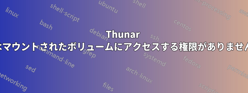 Thunar はマウントされたボリュームにアクセスする権限がありません