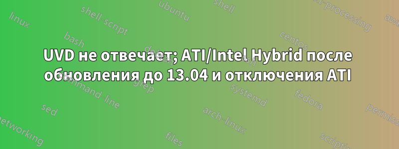 UVD не отвечает; ATI/Intel Hybrid после обновления до 13.04 и отключения ATI