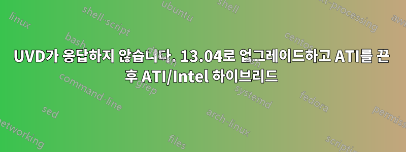 UVD가 응답하지 않습니다. 13.04로 업그레이드하고 ATI를 끈 후 ATI/Intel 하이브리드