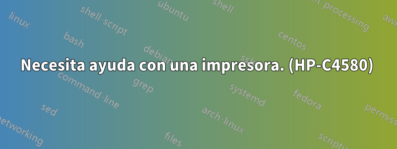 Necesita ayuda con una impresora. (HP-C4580)