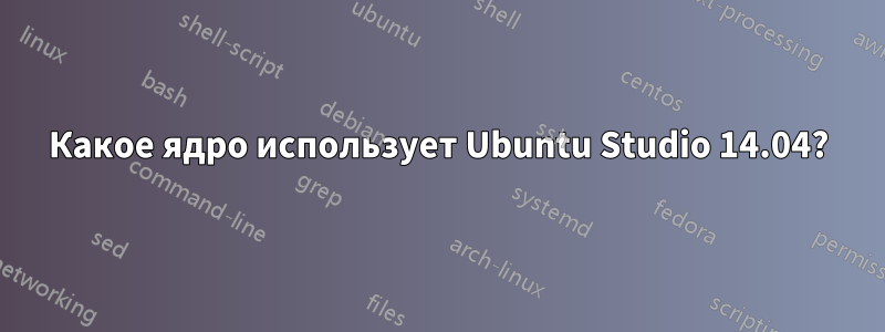 Какое ядро ​​использует Ubuntu Studio 14.04?