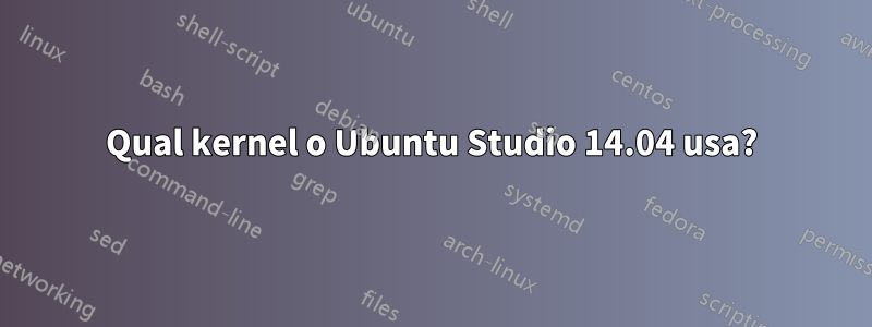 Qual kernel o Ubuntu Studio 14.04 usa?