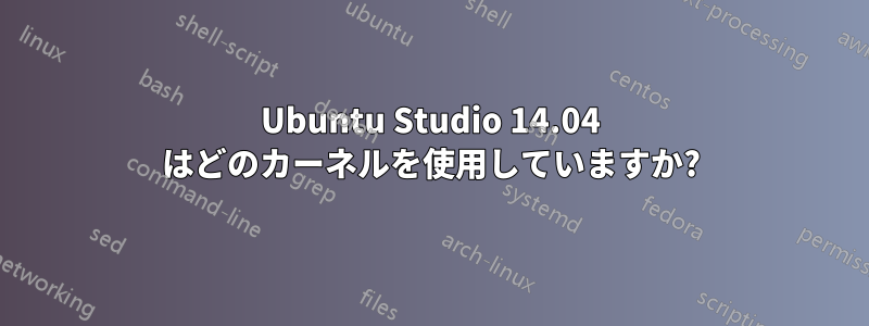 Ubuntu Studio 14.04 はどのカーネルを使用していますか?