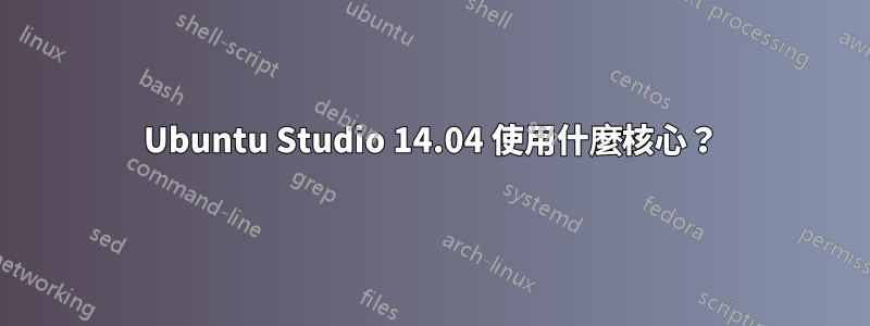 Ubuntu Studio 14.04 使用什麼核心？