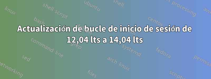 Actualización de bucle de inicio de sesión de 12,04 lts a 14,04 lts