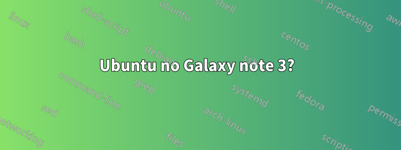 Ubuntu no Galaxy note 3? 