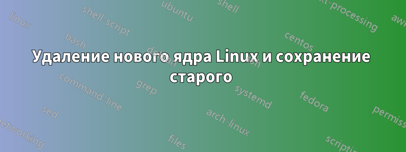 Удаление нового ядра Linux и сохранение старого