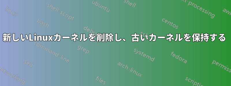 新しいLinuxカーネルを削除し、古いカーネルを保持する