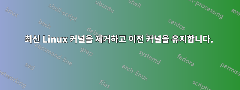 최신 Linux 커널을 제거하고 이전 커널을 유지합니다.