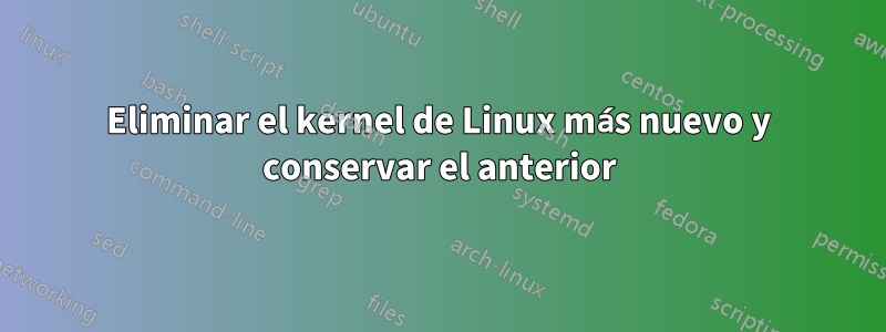 Eliminar el kernel de Linux más nuevo y conservar el anterior