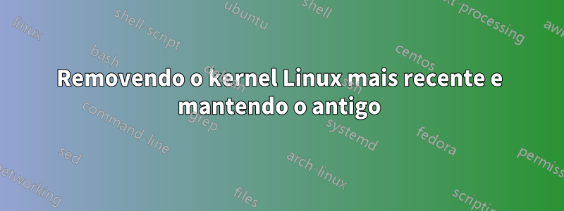 Removendo o kernel Linux mais recente e mantendo o antigo