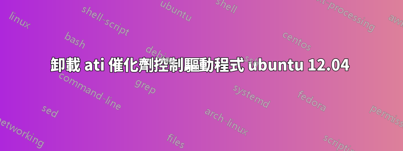 卸載 ati 催化劑控制驅動程式 ubuntu 12.04