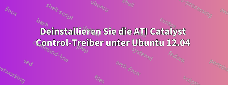 Deinstallieren Sie die ATI Catalyst Control-Treiber unter Ubuntu 12.04