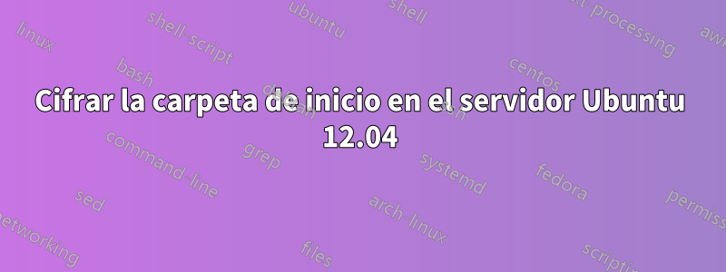 Cifrar la carpeta de inicio en el servidor Ubuntu 12.04