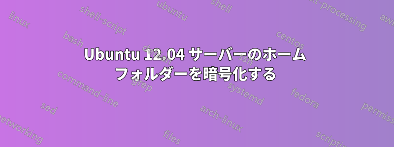 Ubuntu 12.04 サーバーのホーム フォルダーを暗号化する