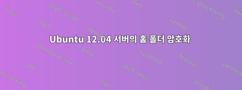 Ubuntu 12.04 서버의 홈 폴더 암호화