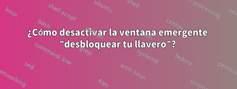 ¿Cómo desactivar la ventana emergente "desbloquear tu llavero"?