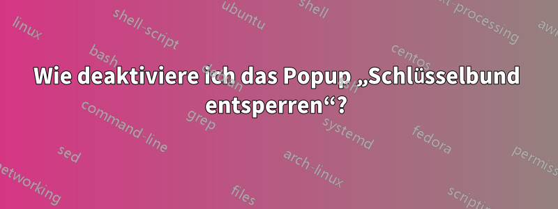 Wie deaktiviere ich das Popup „Schlüsselbund entsperren“?