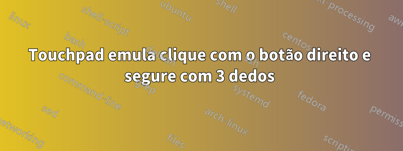 Touchpad emula clique com o botão direito e segure com 3 dedos