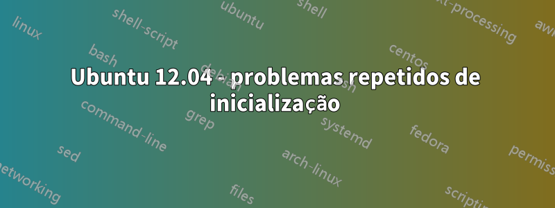 Ubuntu 12.04 - problemas repetidos de inicialização