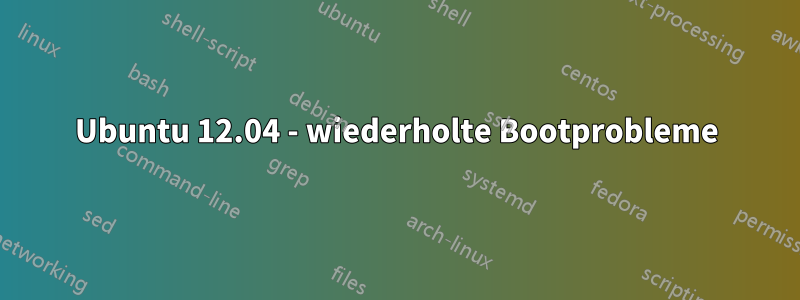 Ubuntu 12.04 - wiederholte Bootprobleme