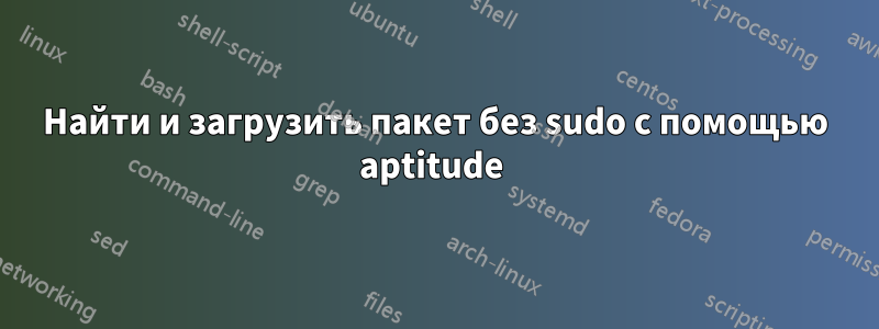 Найти и загрузить пакет без sudo с помощью aptitude 