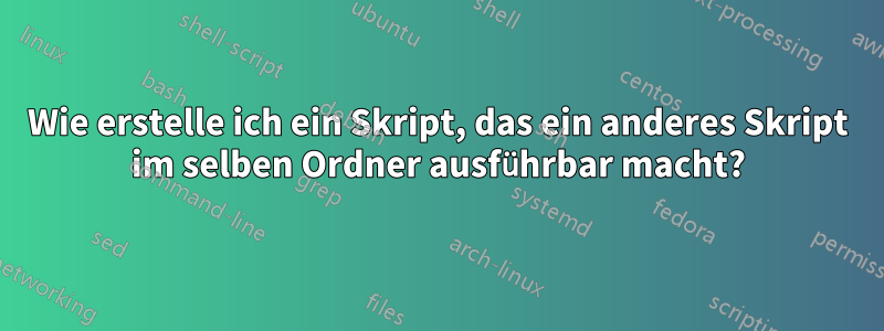 Wie erstelle ich ein Skript, das ein anderes Skript im selben Ordner ausführbar macht?