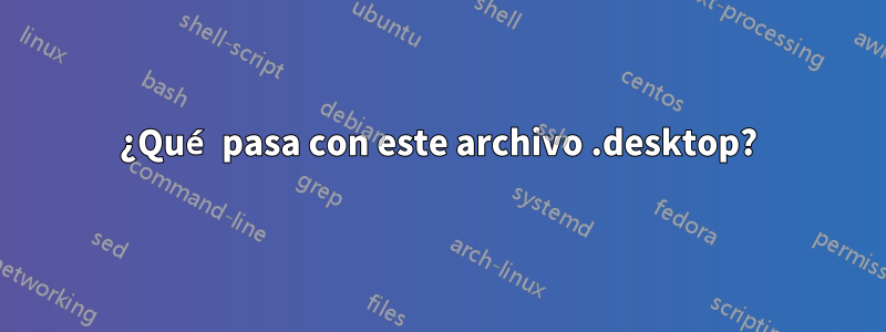 ¿Qué pasa con este archivo .desktop?