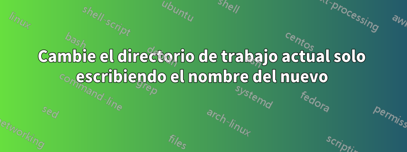 Cambie el directorio de trabajo actual solo escribiendo el nombre del nuevo