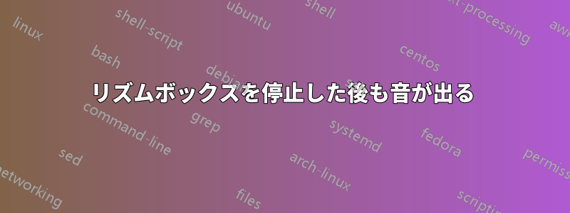 リズムボックスを停止した後も音が出る