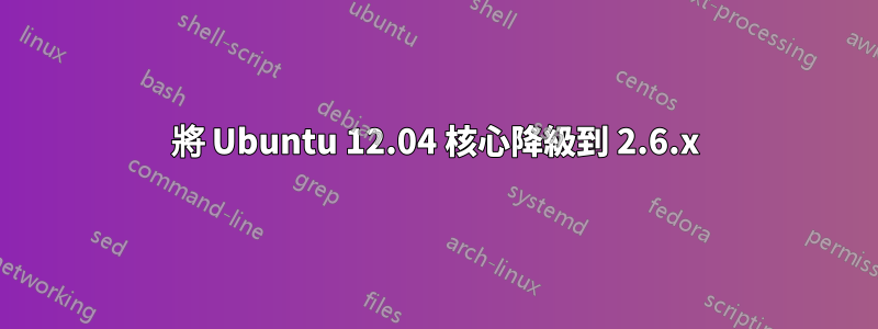 將 Ubuntu 12.04 核心降級到 2.6.x