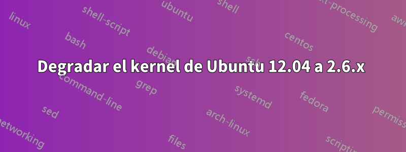 Degradar el kernel de Ubuntu 12.04 a 2.6.x