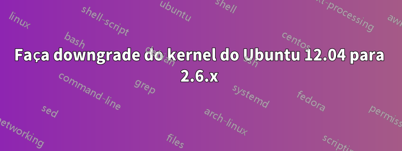 Faça downgrade do kernel do Ubuntu 12.04 para 2.6.x