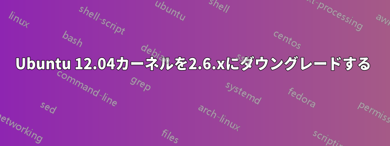 Ubuntu 12.04カーネルを2.6.xにダウングレードする