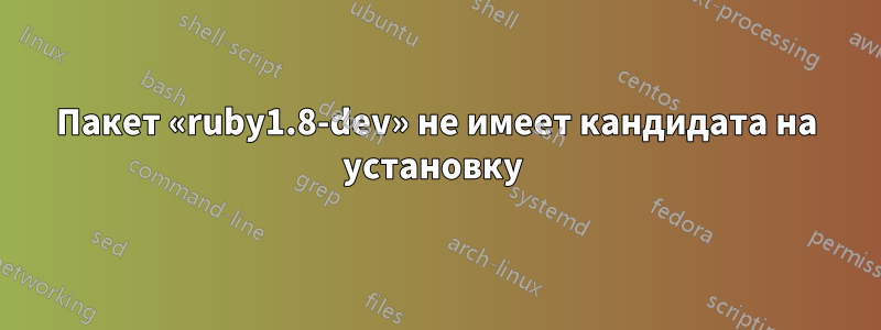 Пакет «ruby1.8-dev» не имеет кандидата на установку 