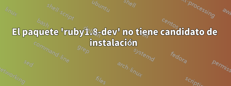 El paquete 'ruby1.8-dev' no tiene candidato de instalación 