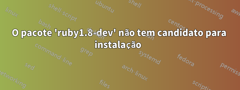 O pacote 'ruby1.8-dev' não tem candidato para instalação 