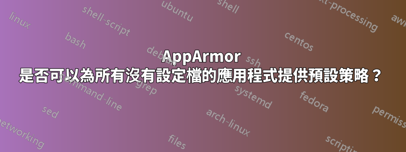 AppArmor 是否可以為所有沒有設定檔的應用程式提供預設策略？