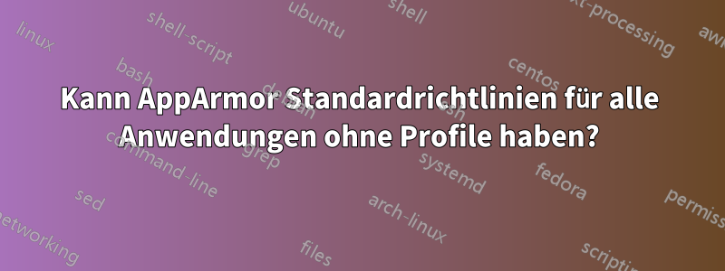 Kann AppArmor Standardrichtlinien für alle Anwendungen ohne Profile haben?