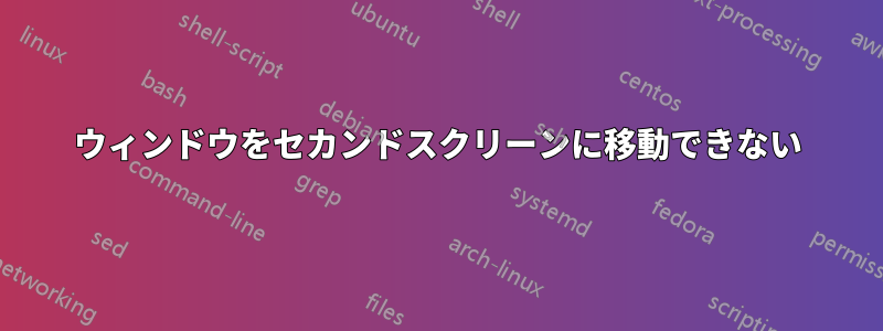 ウィンドウをセカンドスクリーンに移動できない