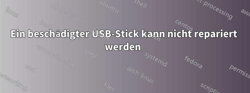 Ein beschädigter USB-Stick kann nicht repariert werden 