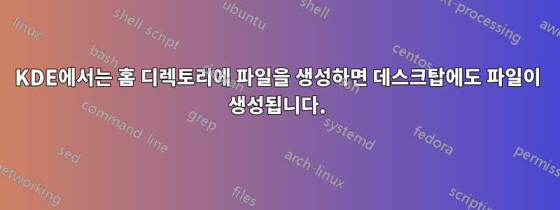 KDE에서는 홈 디렉토리에 파일을 생성하면 데스크탑에도 파일이 생성됩니다.