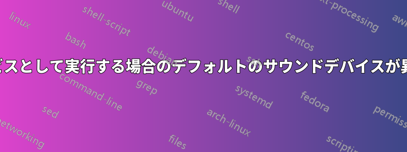 サービスとして実行する場合のデフォルトのサウンドデバイスが異なる