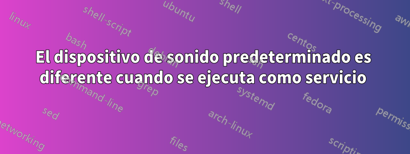 El dispositivo de sonido predeterminado es diferente cuando se ejecuta como servicio