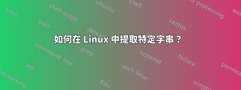 如何在 Linux 中提取特定字串？ 