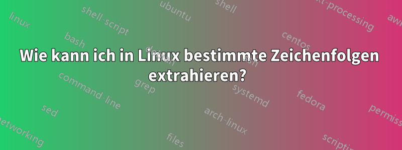 Wie kann ich in Linux bestimmte Zeichenfolgen extrahieren? 