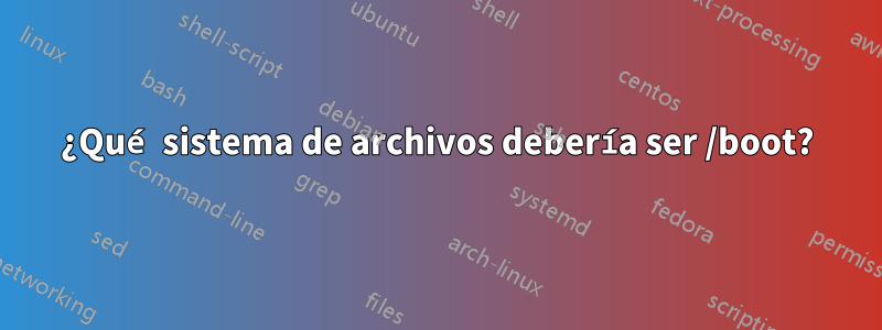 ¿Qué sistema de archivos debería ser /boot?