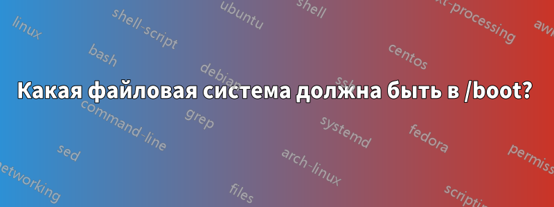 Какая файловая система должна быть в /boot?